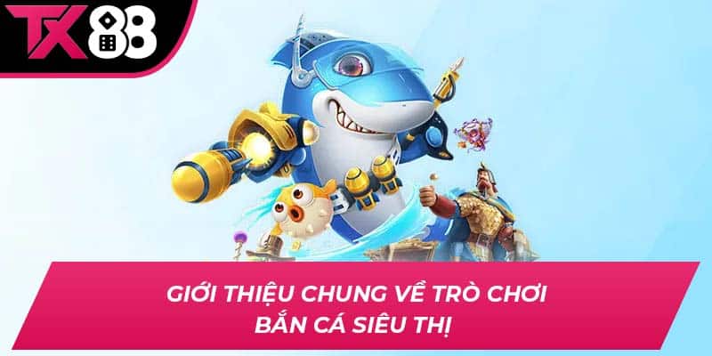 Giới thiệu chung về trò chơi bắn cá siêu thị