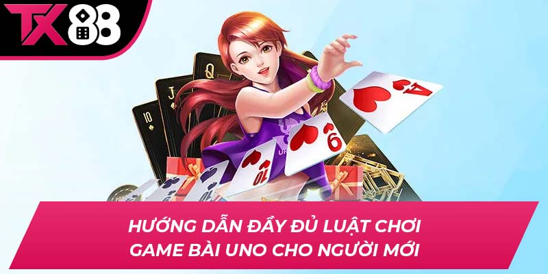 Hướng dẫn đầy đủ luật chơi game bài Uno cho người mới