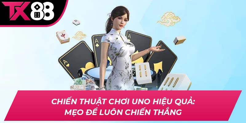 Chiến thuật chơi Uno hiệu quả: Mẹo để luôn chiến thắng