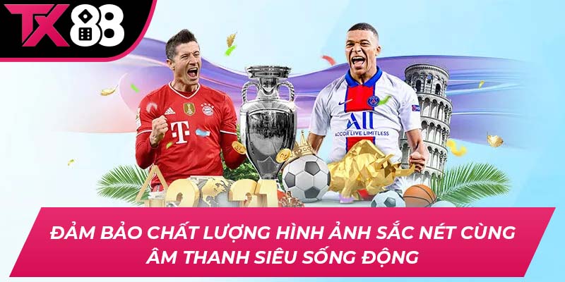 Đảm bảo chất lượng hình ảnh sắc nét cùng âm thanh siêu sống động